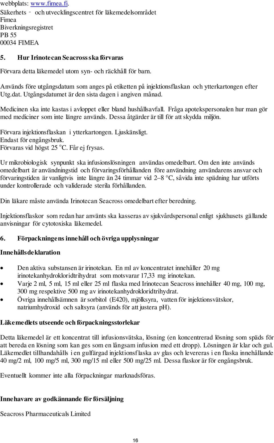Medicinen ska inte kastas i avloppet eller bland hushållsavfall. Fråga apotekspersonalen hur man gör med mediciner som inte längre används. Dessa åtgärder är till för att skydda miljön.