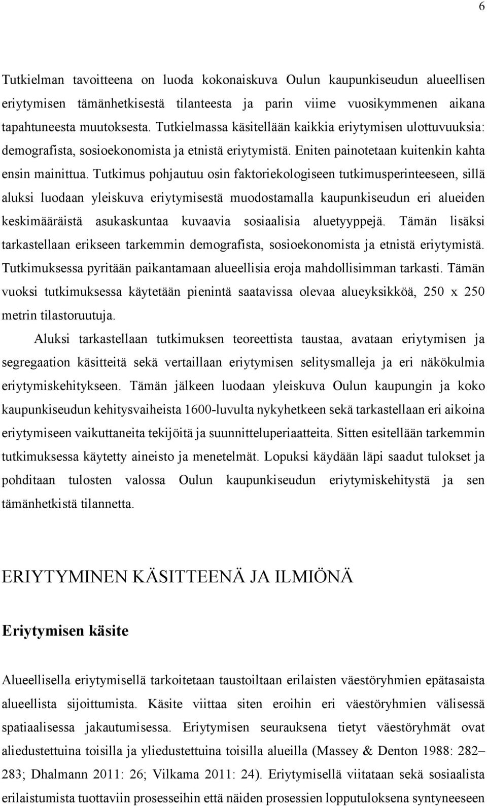 Tutkimus pohjautuu osin faktoriekologiseen tutkimusperinteeseen, sillä aluksi luodaan yleiskuva eriytymisestä muodostamalla kaupunkiseudun eri alueiden keskimääräistä asukaskuntaa kuvaavia