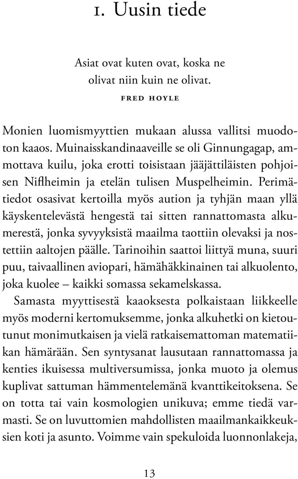 Perimätiedot osasivat kertoilla myös aution ja tyhjän maan yllä käyskentelevästä hengestä tai sitten rannattomasta alkumerestä, jonka syvyyksistä maailma taottiin olevaksi ja nostettiin aaltojen