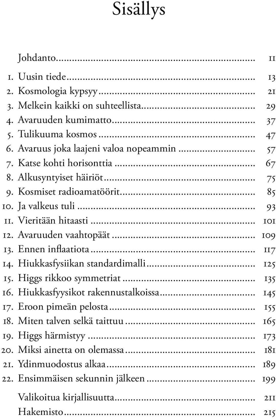 Avaruuden vaahtopäät... 109 13. Ennen inflaatiota... 117 14. Hiukkasfysiikan standardimalli... 125 15. Higgs rikkoo symmetriat... 135 16. Hiukkasfyysikot rakennustalkoissa... 145 17.