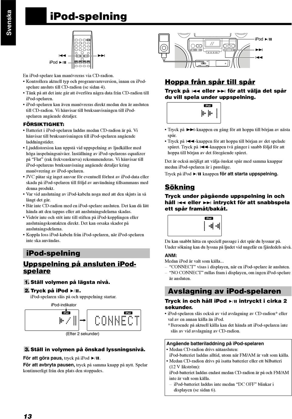 Vi hänvisar till bruksanvisningen till ipodspelaren angående detaljer. FÖRSIKTIGHET: Batteriet i ipod-spelaren laddas medan CD-radion är på.