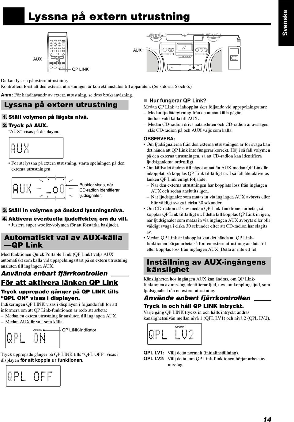 För att lyssna på extern utrustning, starta spelningen på den externa utrustningen. Bubblor visas, när CD-radion identifierar ljudsignaler. 3. Ställ in volymen på önskad lyssningsnivå. 4.