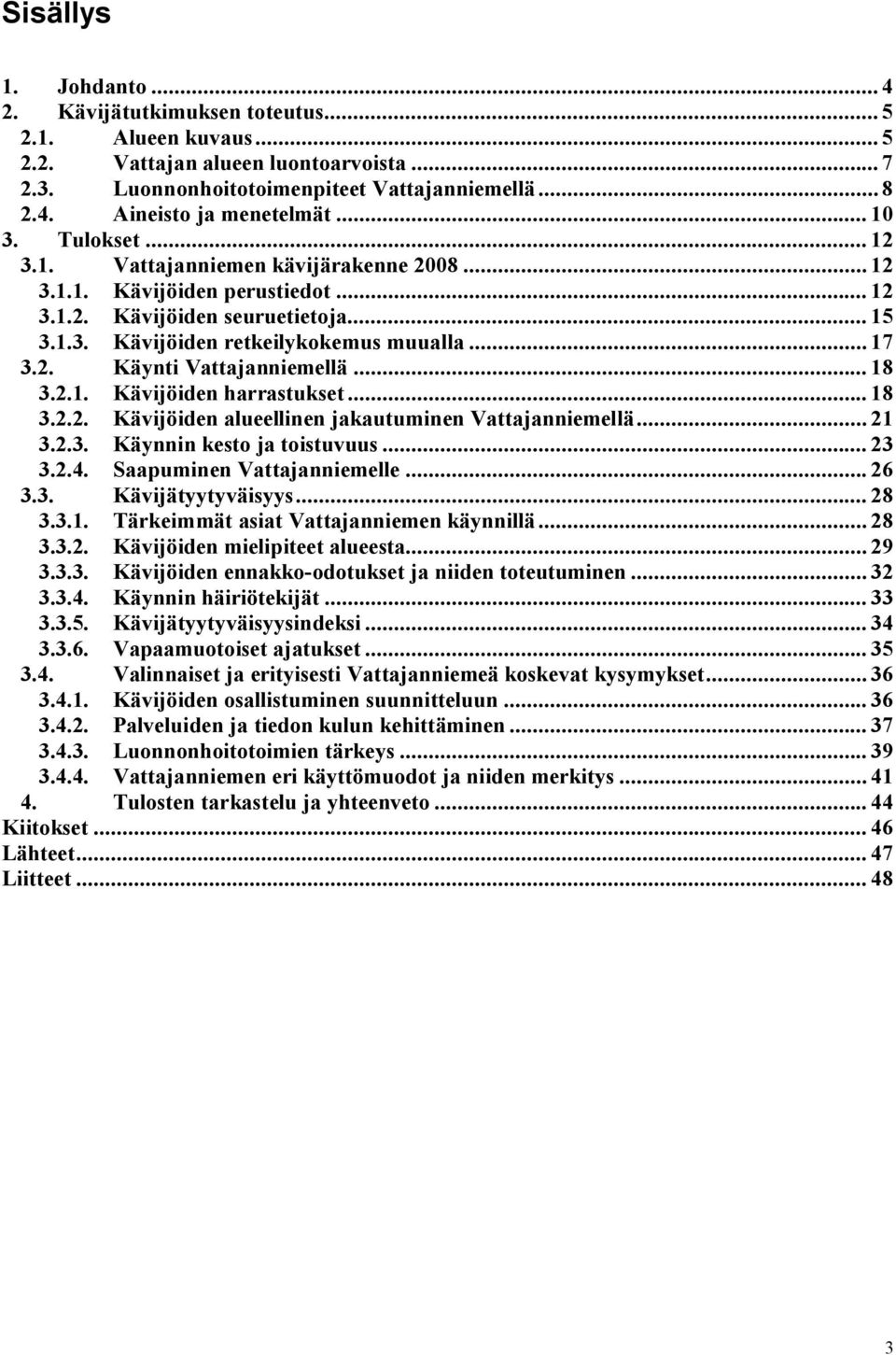 .. 1 3.2.1. Kävijöiden harrastukset... 1 3.2.2. Kävijöiden alueellinen jakautuminen Vattajanniemellä... 21 3.2.3. Käynnin kesto ja toistuvuus... 23 3.2.4. Saapuminen Vattajanniemelle... 26 3.3. Kävijätyytyväisyys.