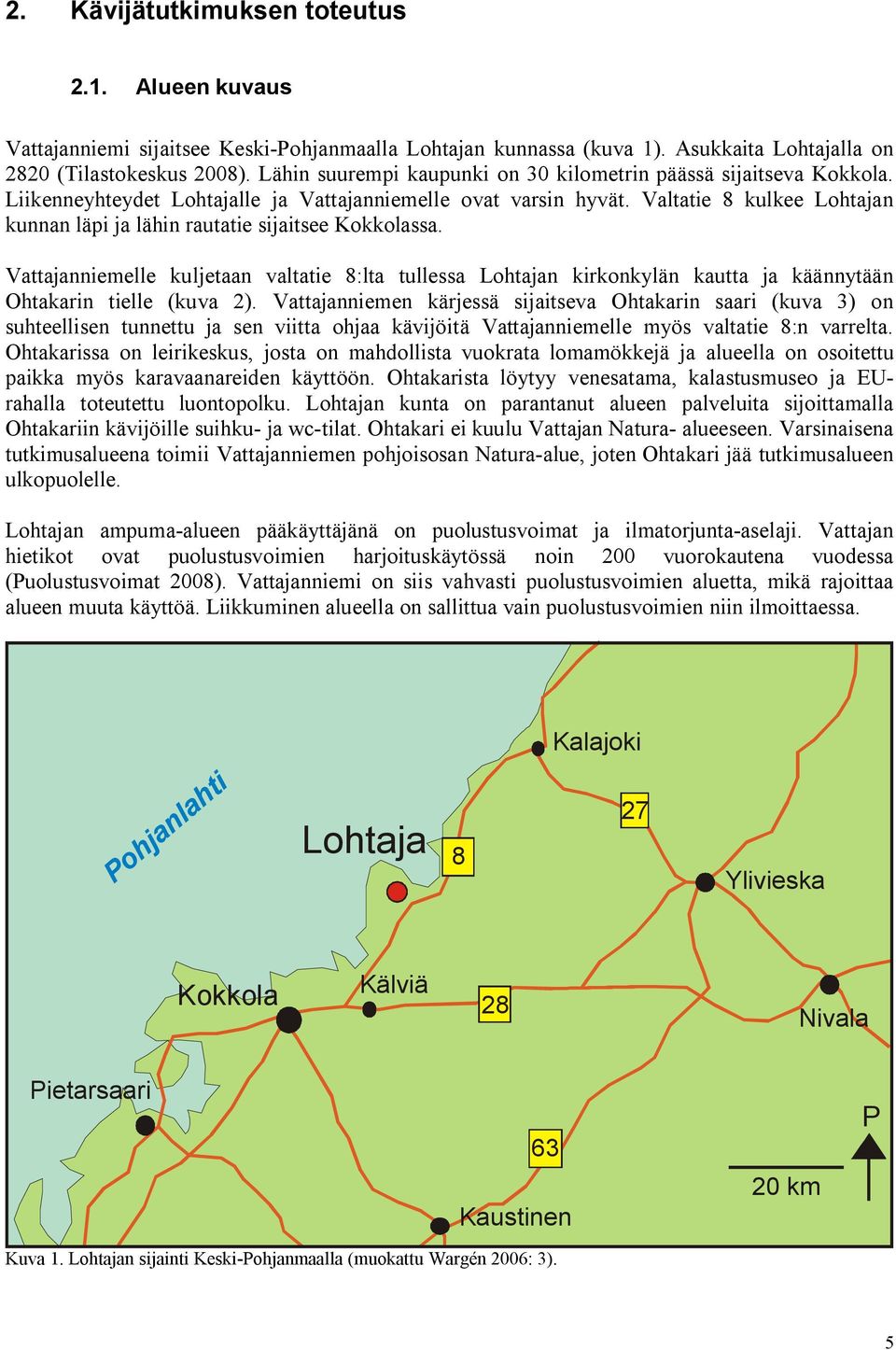 Valtatie kulkee Lohtajan kunnan läpi ja lähin rautatie sijaitsee Kokkolassa. Vattajanniemelle kuljetaan valtatie :lta tullessa Lohtajan kirkonkylän kautta ja käännytään Ohtakarin tielle (kuva 2).