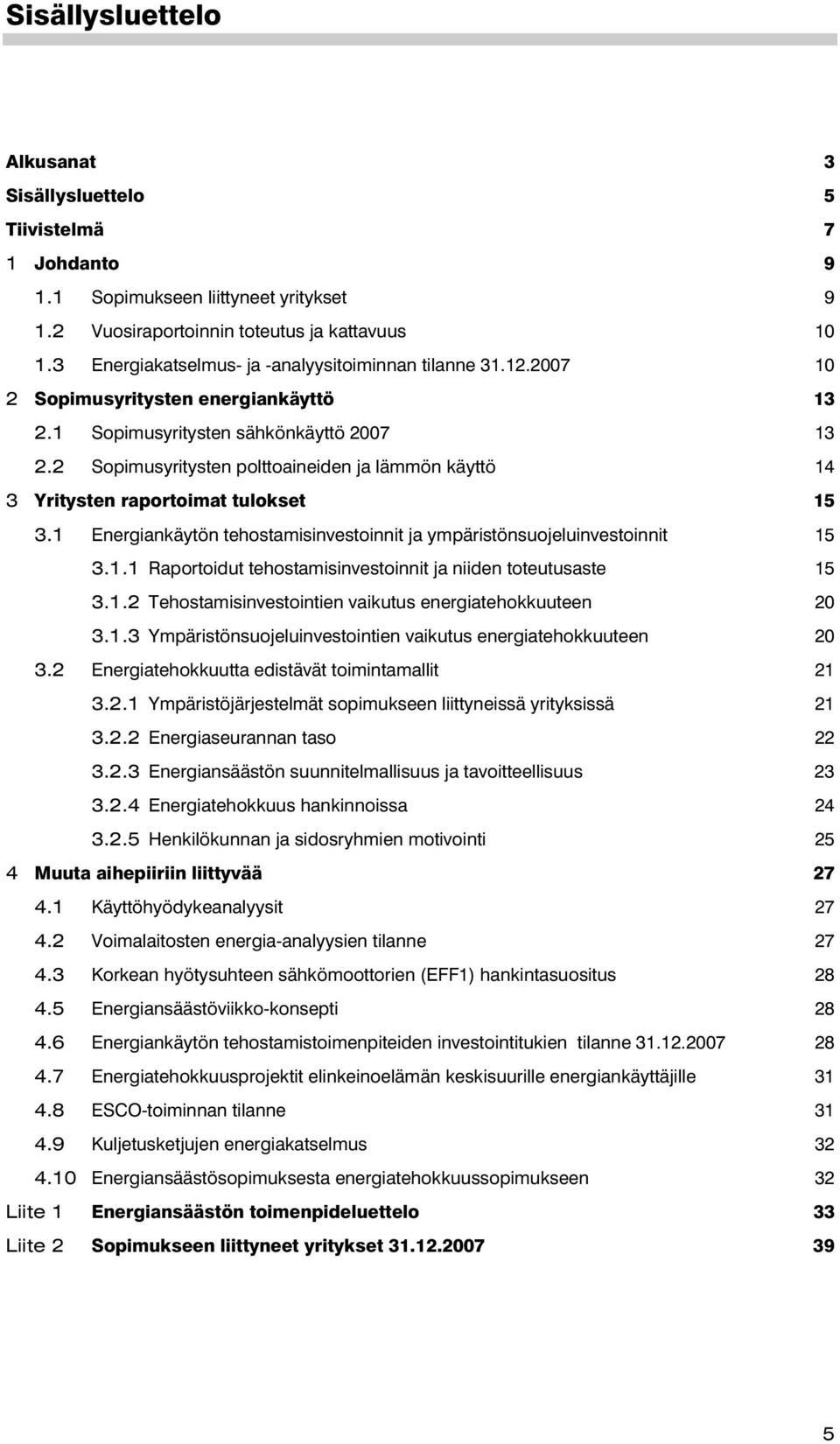 2 Sopimusyritysten polttoaineiden ja lämmön käyttö 14 3 Yritysten raportoimat tulokset 15 3.1 Energiankäytön tehostamisinvestoinnit ja ympäristönsuojeluinvestoinnit 15 3.1.1 Raportoidut tehostamisinvestoinnit ja niiden toteutusaste 15 3.