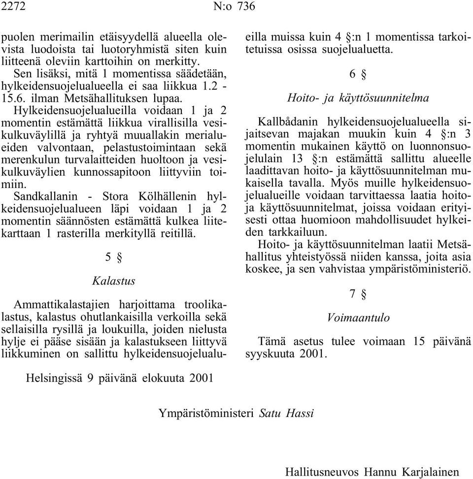 Hylkeidensuojelualueilla voidaan 1 ja 2 momentin estämättä liikkua virallisilla vesikulkuväylillä ja ryhtyä muuallakin merialueiden valvontaan, pelastustoimintaan sekä merenkulun turvalaitteiden