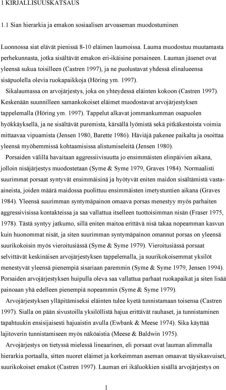 Lauman jäsenet ovat yleensä sukua toisilleen (Castren 1997), ja ne puolustavat yhdessä elinalueensa sisäpuolella olevia ruokapaikkoja (Höring ym. 1997). Sikalaumassa on arvojärjestys, joka on yhteydessä eläinten kokoon (Castren 1997).