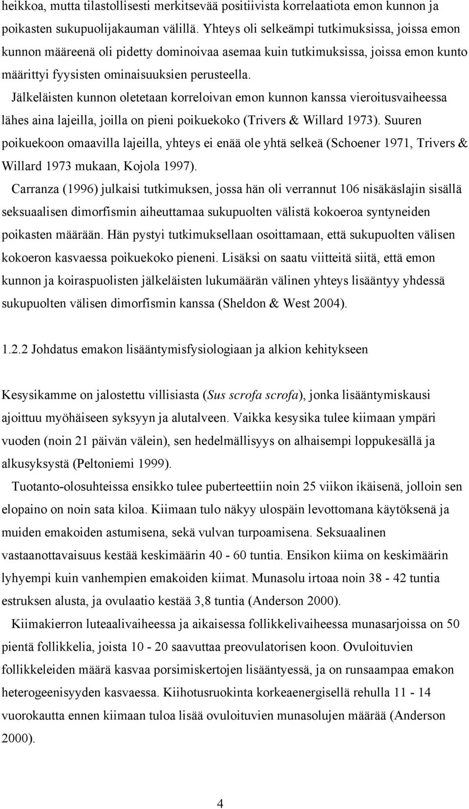 Jälkeläisten kunnon oletetaan korreloivan emon kunnon kanssa vieroitusvaiheessa lähes aina lajeilla, joilla on pieni poikuekoko (Trivers & Willard 1973).