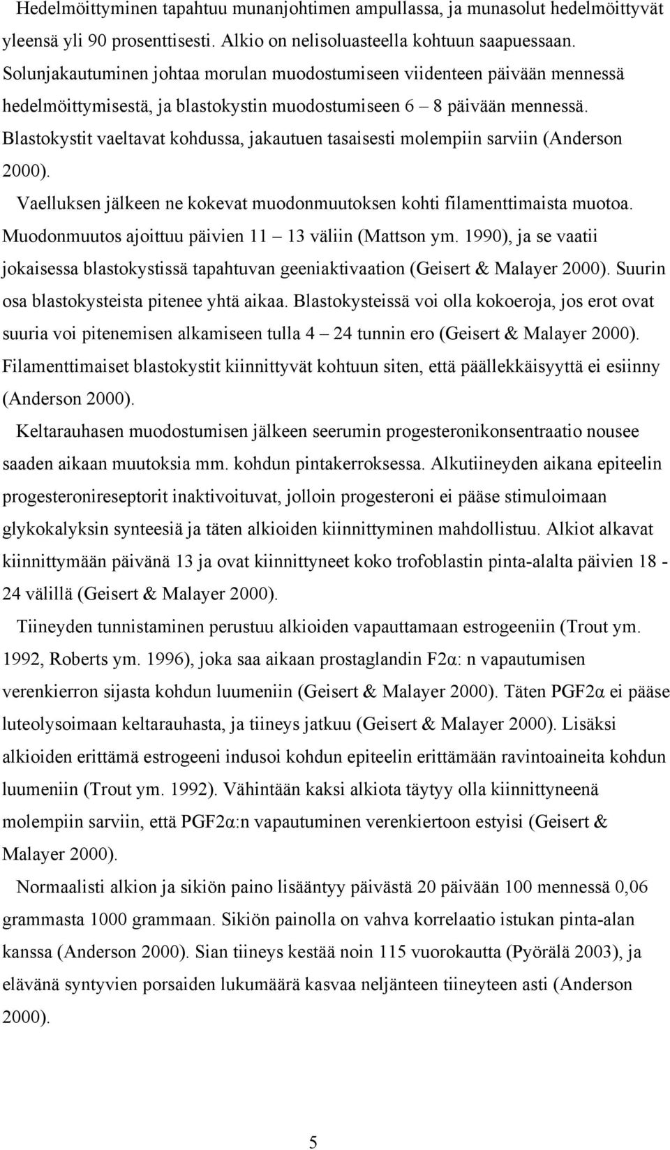 Blastokystit vaeltavat kohdussa, jakautuen tasaisesti molempiin sarviin (Anderson 2000). Vaelluksen jälkeen ne kokevat muodonmuutoksen kohti filamenttimaista muotoa.