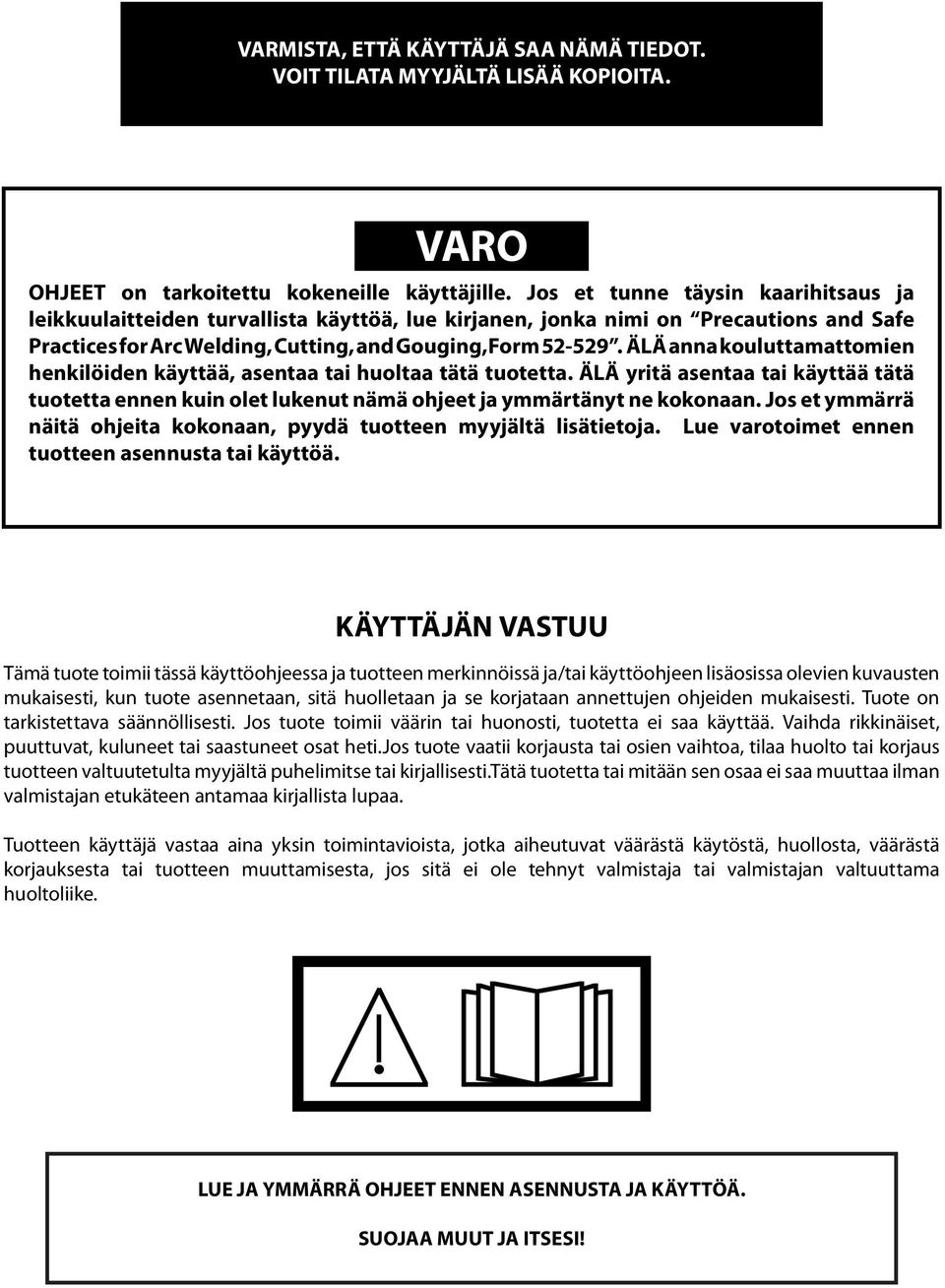 ÄLÄ anna kouluttamattomien henkilöiden käyttää, asentaa tai huoltaa tätä tuotetta. ÄLÄ yritä asentaa tai käyttää tätä tuotetta ennen kuin olet lukenut nämä ohjeet ja ymmärtänyt ne kokonaan.