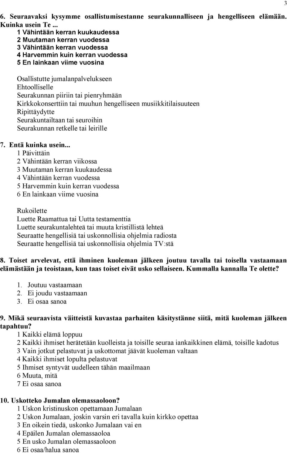 Seurakunnan piiriin tai pienryhmään Kirkkokonserttiin tai muuhun hengelliseen musiikkitilaisuuteen Ripittäydytte Seurakuntailtaan tai seuroihin Seurakunnan retkelle tai leirille 7. Entä kuinka usein.