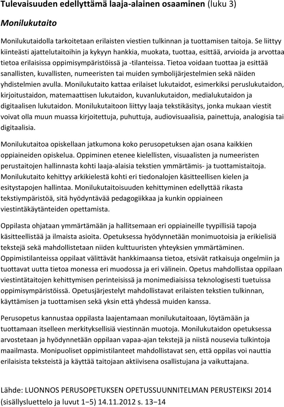 Tietoa voidaan tuottaa ja esittää sanallisten, kuvallisten, numeeristen tai muiden symbolijärjestelmien sekä näiden yhdistelmien avulla.