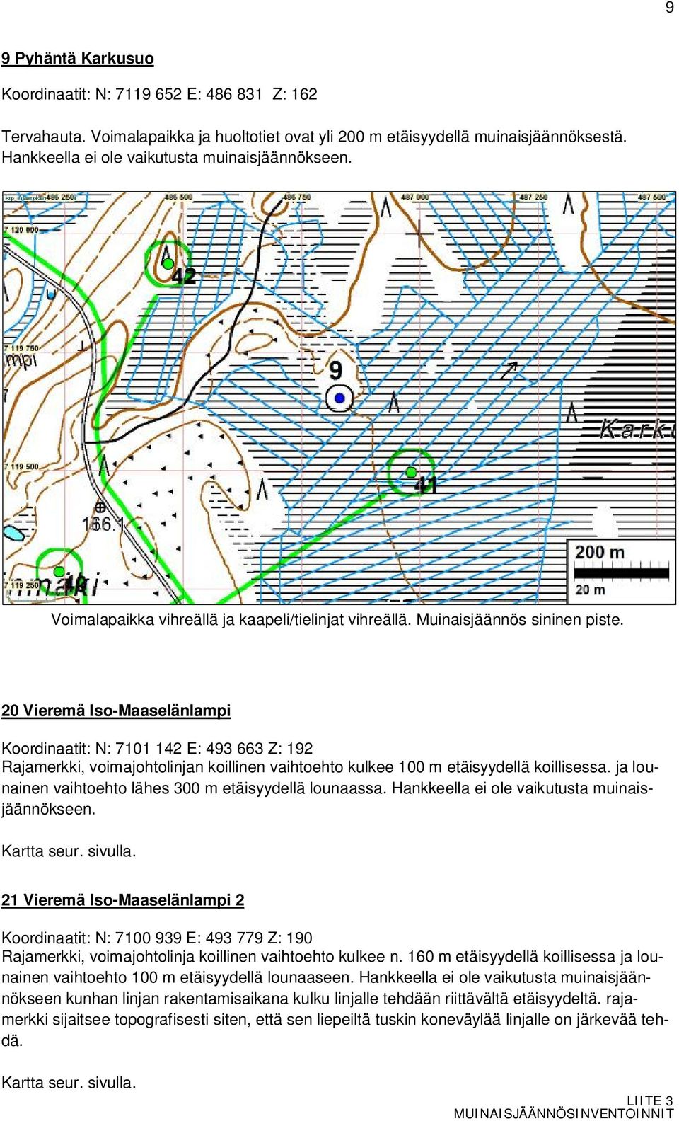 20 Vieremä Iso-Maaselänlampi Koordinaatit: N: 7101 142 E: 493 663 Z: 192 Rajamerkki, voimajohtolinjan koillinen vaihtoehto kulkee 100 m etäisyydellä koillisessa.