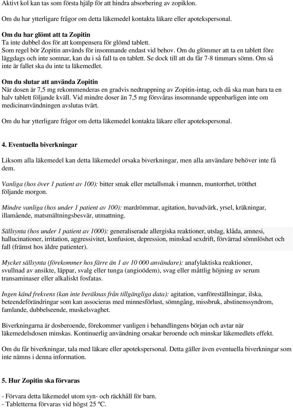 Om du glömmer att ta en tablett före läggdags och inte somnar, kan du i så fall ta en tablett. Se dock till att du får 7-8 timmars sömn. Om så inte är fallet ska du inte ta läkemedlet.