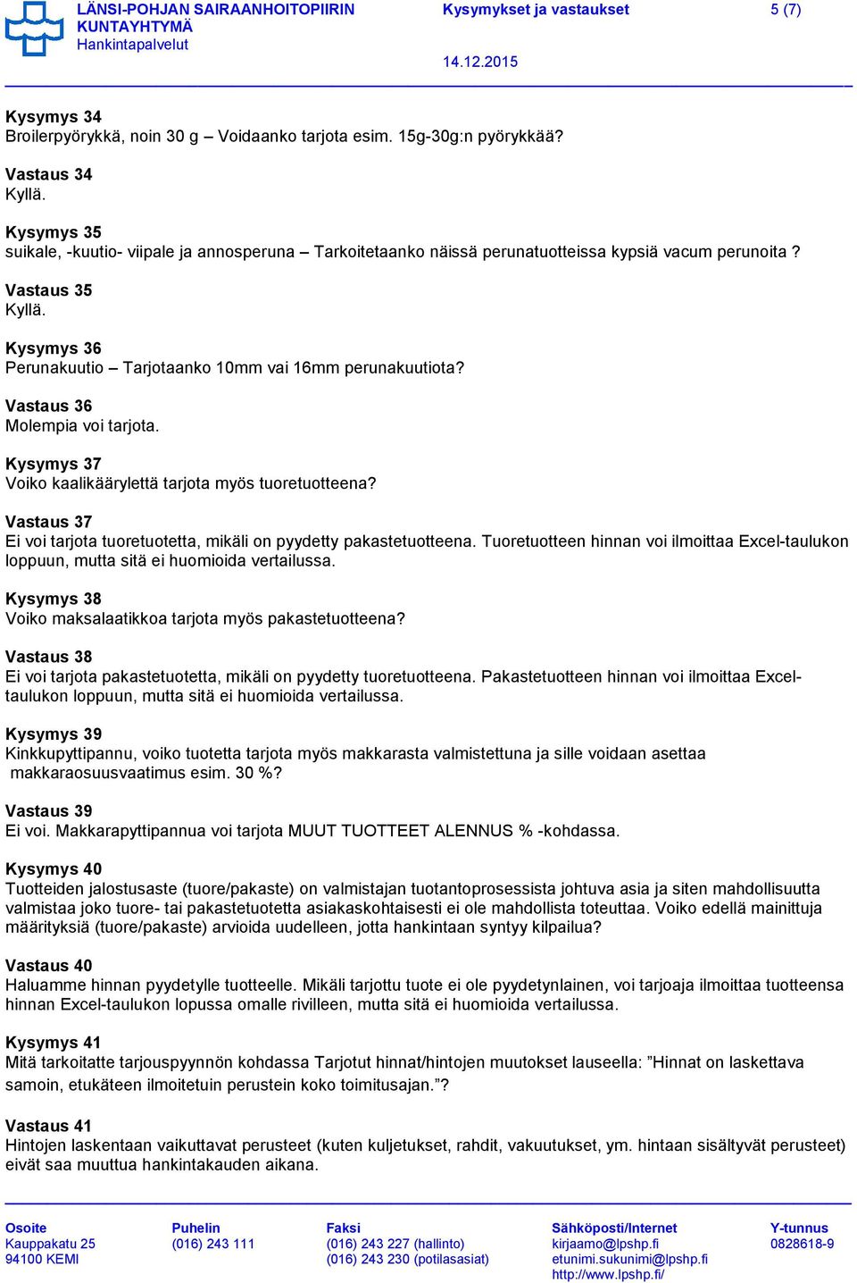 Vastaus 35 Kysymys 36 Perunakuutio Tarjotaanko 10mm vai 16mm perunakuutiota? Vastaus 36 Molempia voi tarjota. Kysymys 37 Voiko kaalikäärylettä tarjota myös tuoretuotteena?