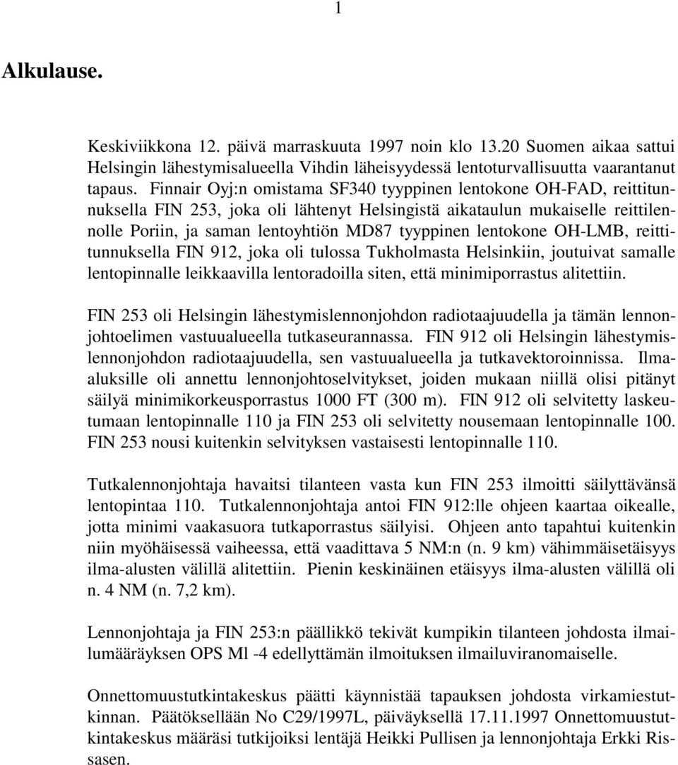 lentokone OH-LMB, reittitunnuksella FIN 912, joka oli tulossa Tukholmasta Helsinkiin, joutuivat samalle lentopinnalle leikkaavilla lentoradoilla siten, että minimiporrastus alitettiin.