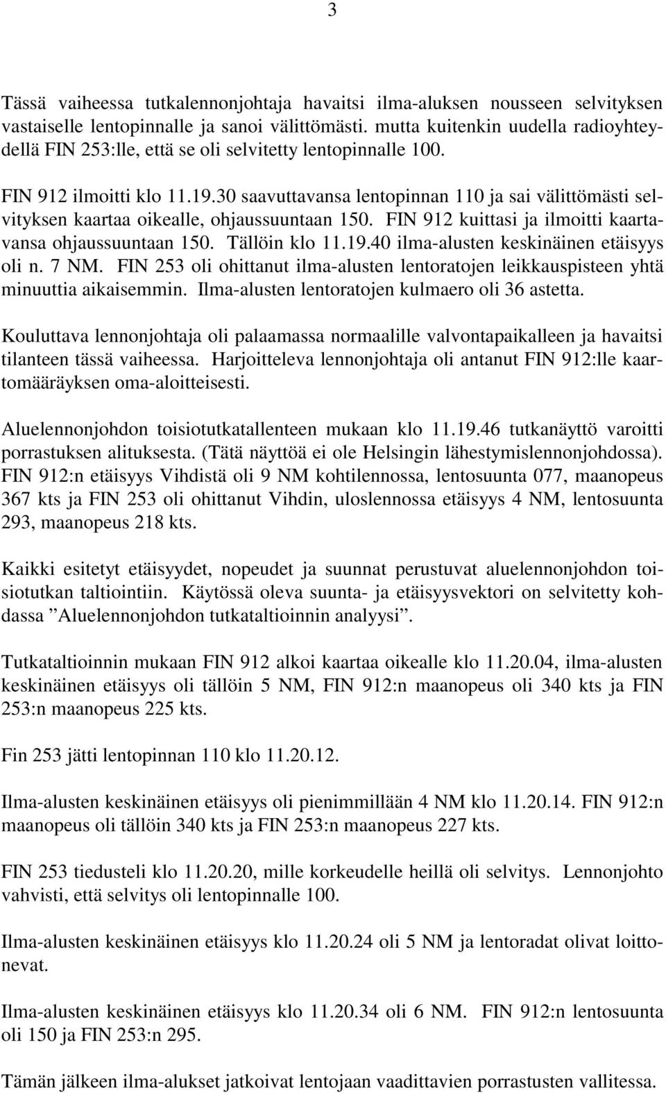 30 saavuttavansa lentopinnan 110 ja sai välittömästi selvityksen kaartaa oikealle, ohjaussuuntaan 150. FIN 912 kuittasi ja ilmoitti kaartavansa ohjaussuuntaan 150. Tällöin klo 11.19.