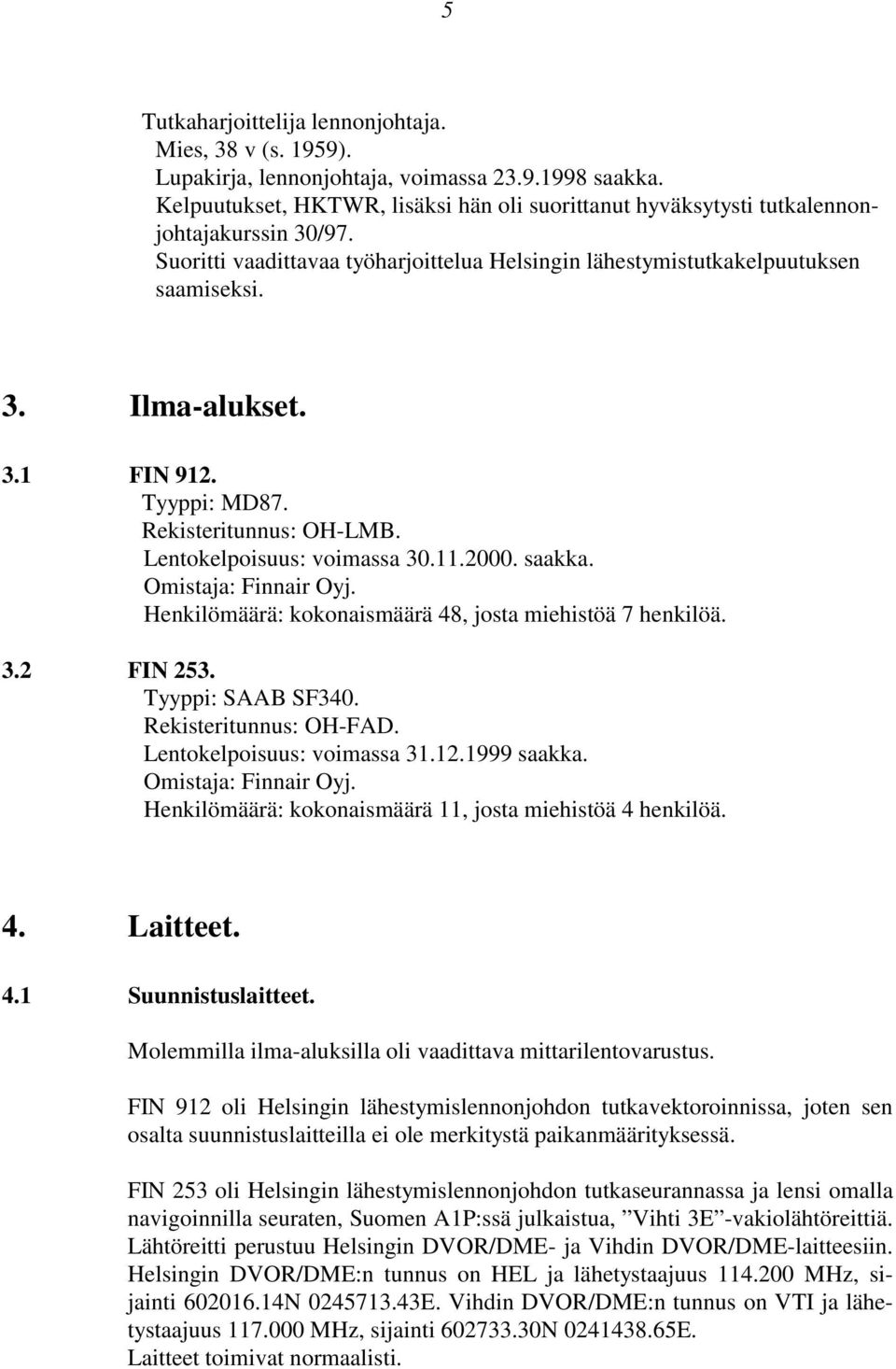 3.1 FIN 912. Tyyppi: MD87. Rekisteritunnus: OH-LMB. Lentokelpoisuus: voimassa 30.11.2000. saakka. Omistaja: Finnair Oyj. Henkilömäärä: kokonaismäärä 48, josta miehistöä 7 henkilöä. 3.2 FIN 253.