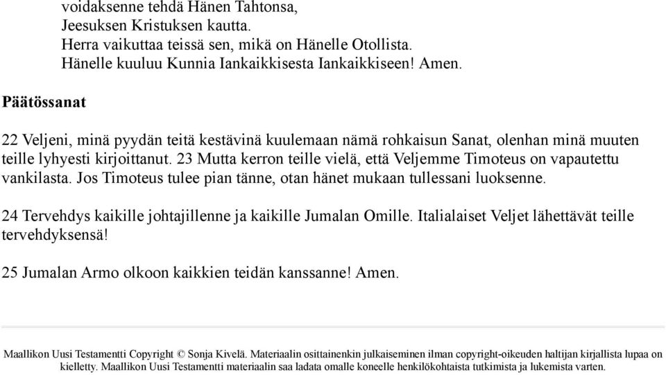 Jos Timoteus tulee pian tänne, otan hänet mukaan tullessani luoksenne. 24 Tervehdys kaikille johtajillenne ja kaikille Jumalan Omille. Italialaiset Veljet lähettävät teille tervehdyksensä!