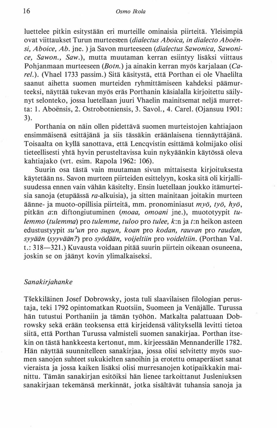 ) Sitä käsitystä, että Porthan ei ole Vhaelilta saanut aihetta suomen murteiden ryhrnittämiseen kahdeksi päämurteeksi, näyttää tukevan myös eräs Porthanin käsialalla kirjoitettu säilynyt selonteko,