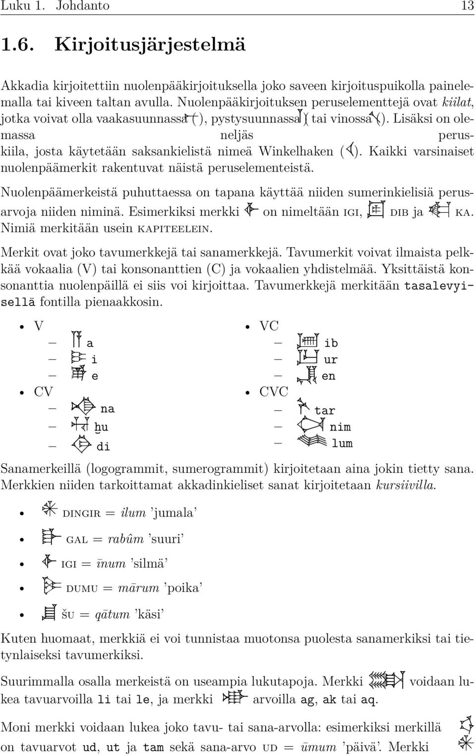 ( Lisäksi on olemassa neljäs peruskiila, josta käytetään saksankielistä nimeä Winkelhaken (𒌋). Kaikki varsinaiset nuolenpäämerkit rakentuvat näistä peruselementeistä.