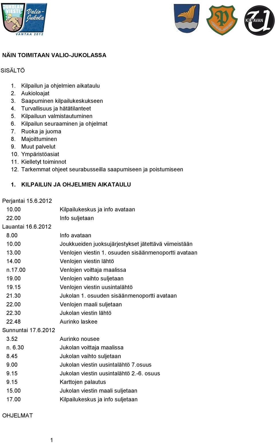 KILPAILUN JA OHJELMIEN AIKATAULU Perjantai 15.6.2012 10.00 Kilpailukeskus ja info avataan 22.00 Info suljetaan Lauantai 16.6.2012 8.00 Info avataan 10.