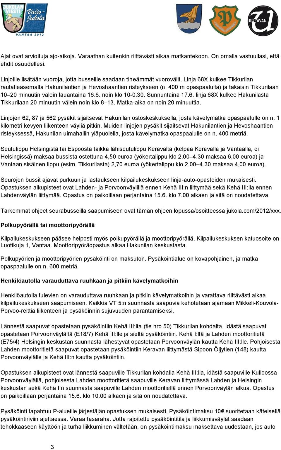 400 m opaspaalulta) ja takaisin Tikkurilaan 10 20 minuutin välein lauantaina 16.6. noin klo 10-0.30. Sunnuntaina 17.6. linja 68X kulkee Hakunilasta Tikkurilaan 20 minuutin välein noin klo 8 13.