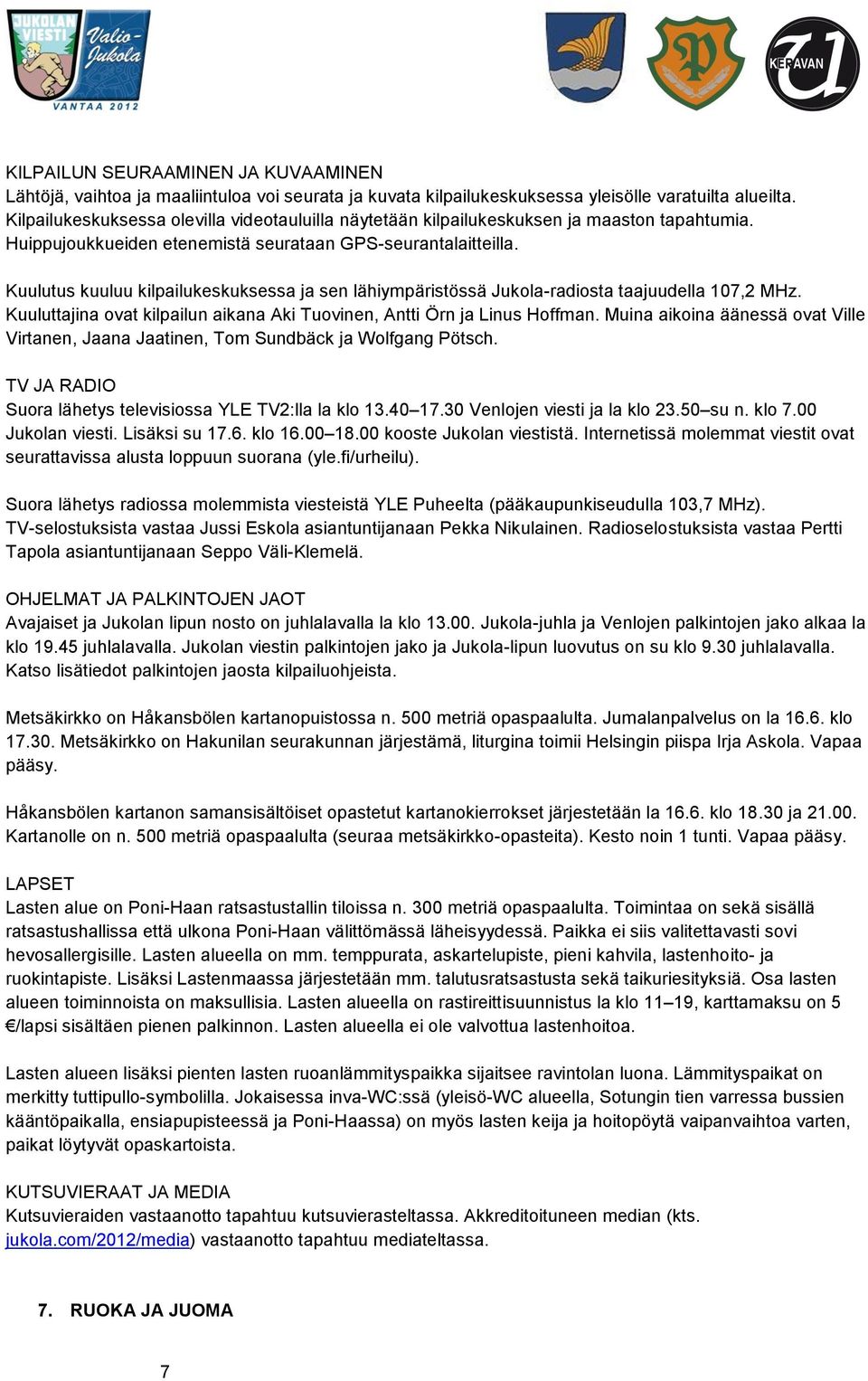 Kuulutus kuuluu kilpailukeskuksessa ja sen lähiympäristössä Jukola-radiosta taajuudella 107,2 MHz. Kuuluttajina ovat kilpailun aikana Aki Tuovinen, Antti Örn ja Linus Hoffman.