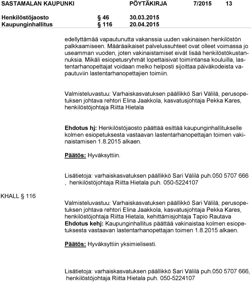 Mikäli esiopetusryhmät lopettaisivat toimintansa kouluilla, lasten tar han opet ta jat voidaan melko helposti sijoittaa päiväkodeista vapau tu viin lastentarhanopettajien toimiin.
