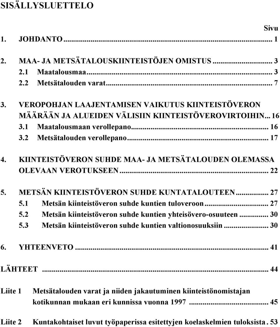 KIINTEISTÖVERON SUHDE MAA- JA METSÄTALOUDEN OLEMASSA OLEVAAN VEROTUKSEEN... 22 5. METSÄN KIINTEISTÖVERON SUHDE KUNTATALOUTEEN... 27 5.1 Metsän kiinteistöveron suhde kuntien tuloveroon... 27 5.2 Metsän kiinteistöveron suhde kuntien yhteisövero-osuuteen.