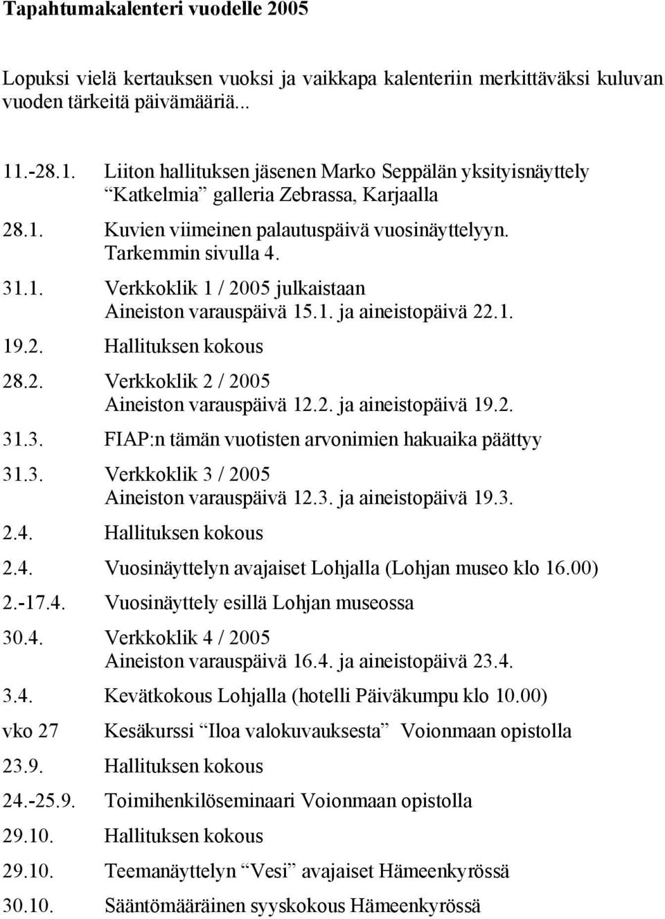 1. ja aineistopäivä 22.1. 19.2. Hallituksen kokous 28.2. Verkkoklik 2 / 2005 Aineiston varauspäivä 12.2. ja aineistopäivä 19.2. 31.3. FIAP:n tämän vuotisten arvonimien hakuaika päättyy 31.3. Verkkoklik 3 / 2005 Aineiston varauspäivä 12.