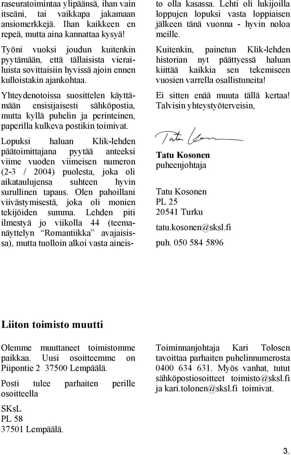 Yhteydenotoissa suosittelen käyttämään ensisijaisesti sähköpostia, mutta kyllä puhelin ja perinteinen, paperilla kulkeva postikin toimivat.