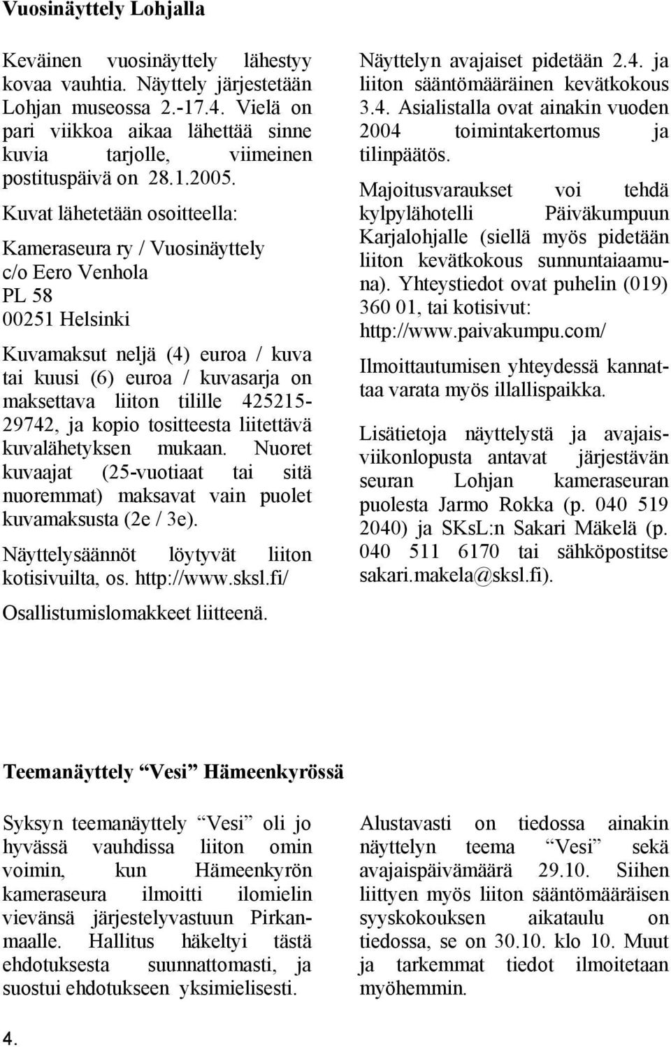 Kuvat lähetetään osoitteella: Kameraseura ry / Vuosinäyttely c/o Eero Venhola PL 58 00251 Helsinki Kuvamaksut neljä (4) euroa / kuva tai kuusi (6) euroa / kuvasarja on maksettava liiton tilille