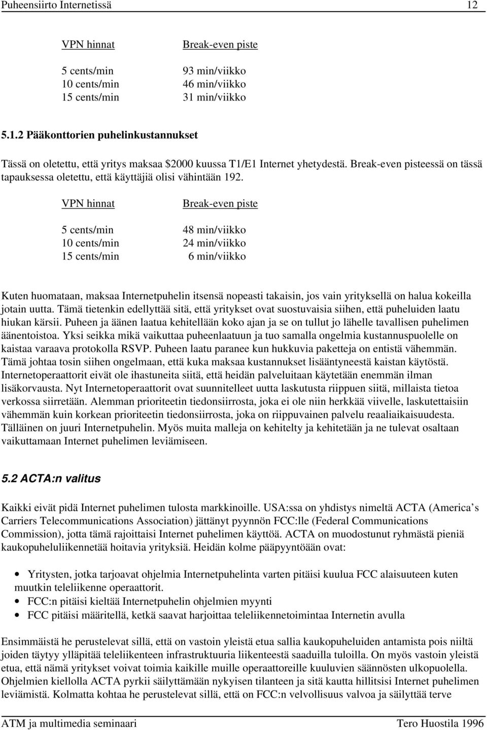 VPN hinnat Break-even piste 5 cents/min 48 min/viikko 10 cents/min 24 min/viikko 15 cents/min 6 min/viikko Kuten huomataan, maksaa Internetpuhelin itsensä nopeasti takaisin, jos vain yrityksellä on