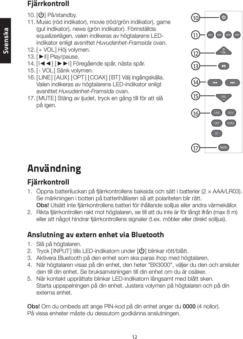 [ l ] [ l ] Föregående spår, nästa spår. 15. [ - VOL ] Sänk volymen. 16. [ LINE ] [ AUX ] [ OPT ] [ COAX ] [ BT ] Välj ingångskälla.