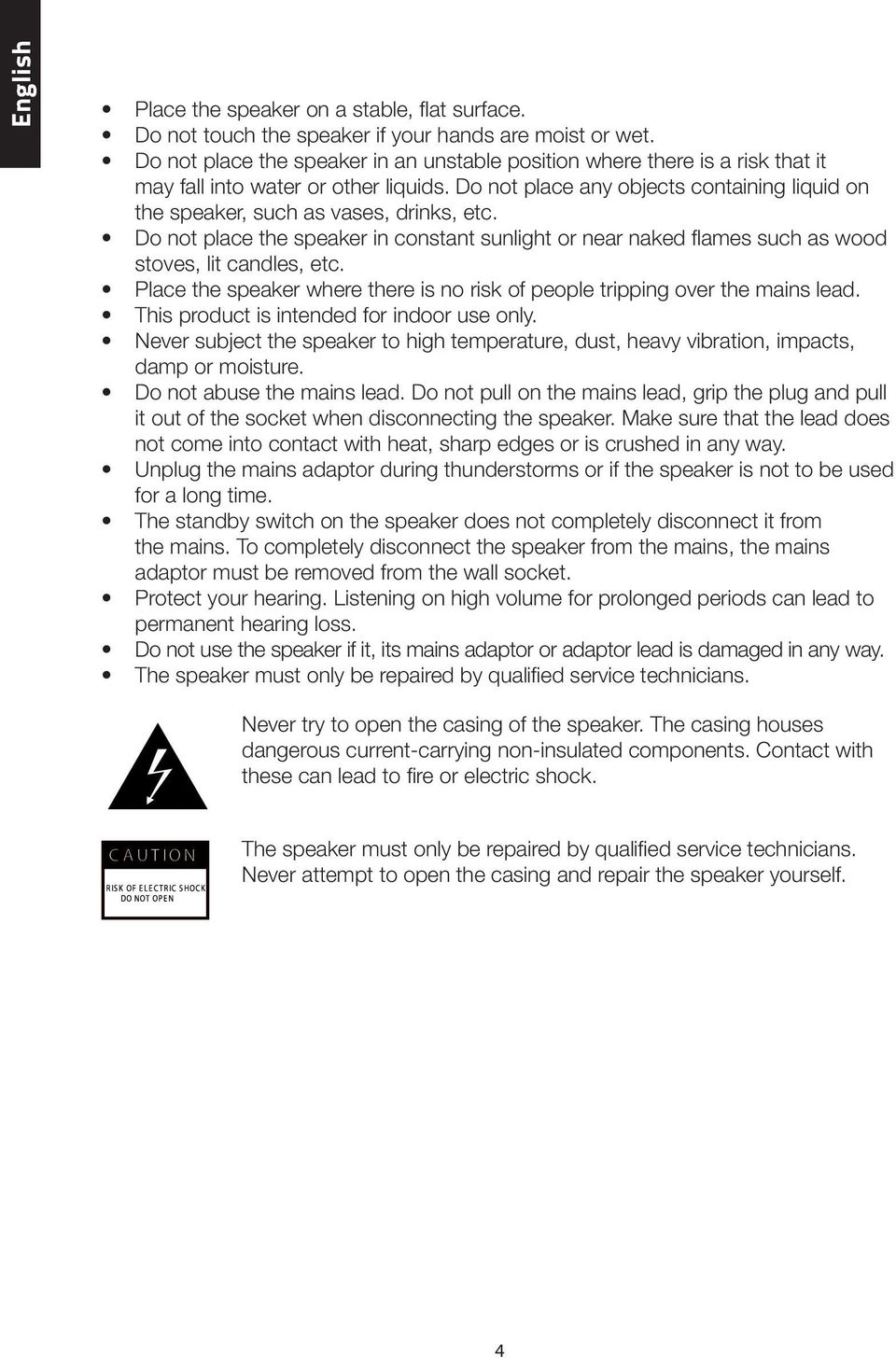 Do not place any objects containing liquid on the speaker, such as vases, drinks, etc. Do not place the speaker in constant sunlight or near naked flames such as wood stoves, lit candles, etc.