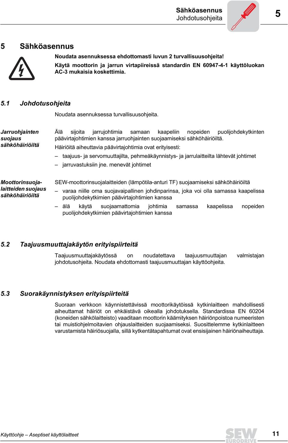 Jarruohjainten suojaus sähköhäiriöiltä Älä sijoita jarrujohtimia samaan kaapeliin nopeiden puolijohdekytkinten päävirtajohtimien kanssa jarruohjainten suojaamiseksi sähköhäiriöiltä.