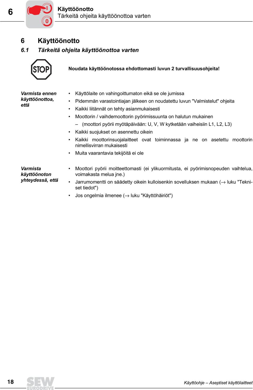 asianmukaisesti Moottorin / vaihdemoottorin pyörimissuunta on halutun mukainen (moottori pyörii myötäpäivään: U, V, W kytketään vaiheisiin L1, L2, L3) Kaikki suojukset on asennettu oikein Kaikki