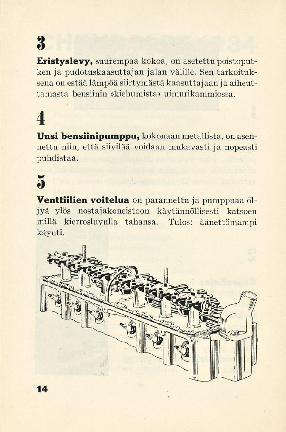 4 Uusi bensiinipumppu, kokonaan metallista, on asennettu niin, että siivilää voidaan mukavasti ja nopeasti puhdistaa.