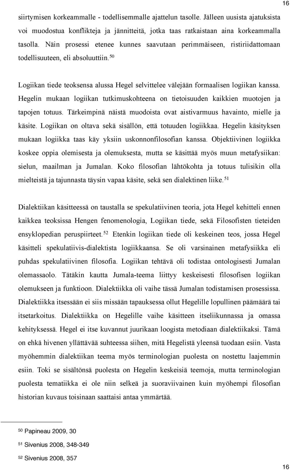 Hegelin mukaan logiikan tutkimuskohteena on tietoisuuden kaikkien muotojen ja tapojen totuus. Tärkeimpinä näistä muodoista ovat aistivarmuus havainto, mielle ja käsite.