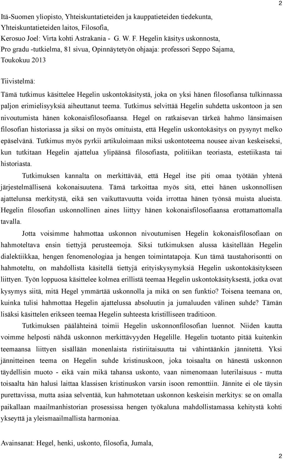 Hegelin käsitys uskonnosta, Pro gradu -tutkielma, 81 sivua, Opinnäytetyön ohjaaja: professori Seppo Sajama, Toukokuu 2013 Tiivistelmä: Tämä tutkimus käsittelee Hegelin uskontokäsitystä, joka on yksi