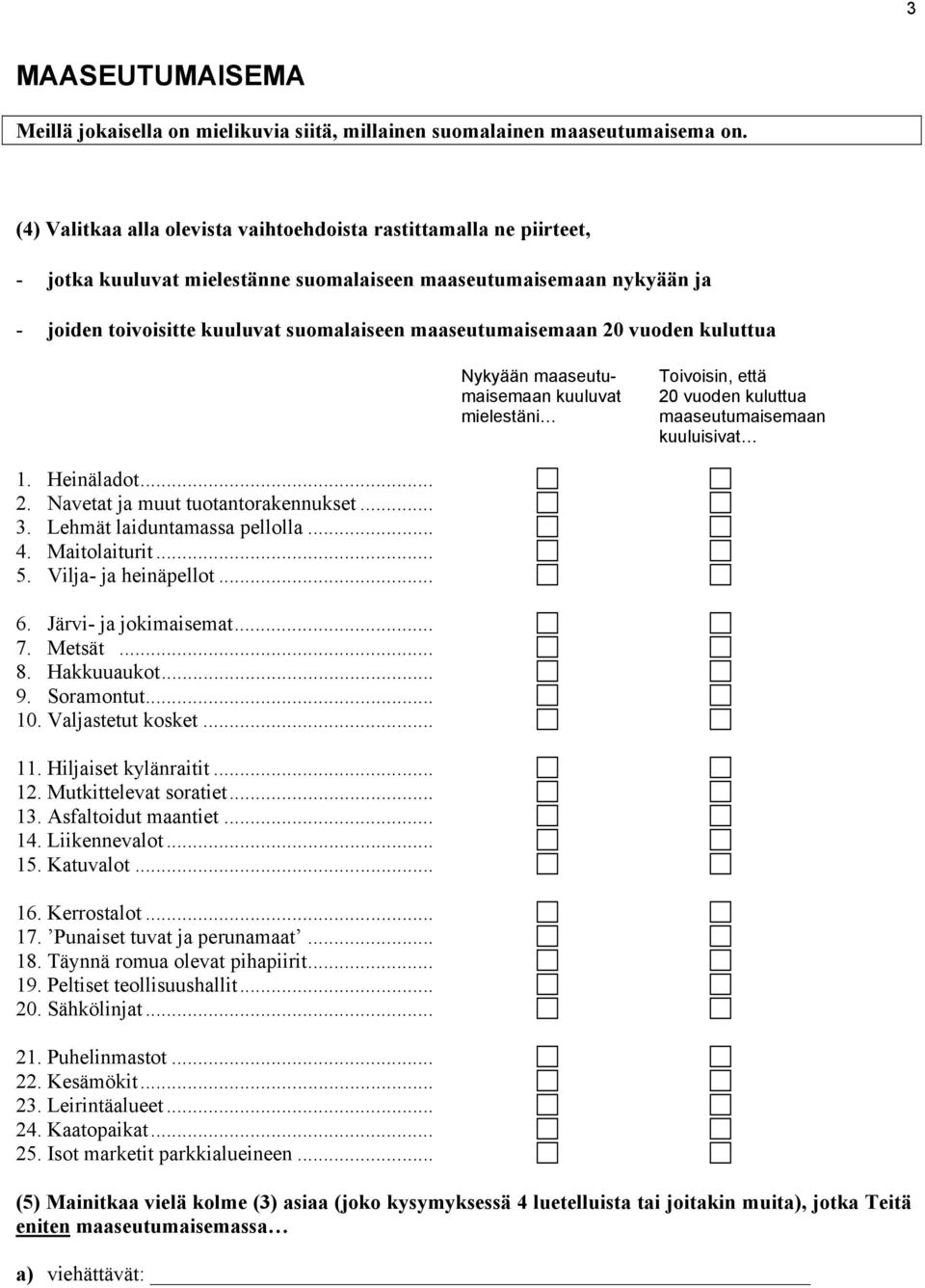 maaseutumaisemaan 20 vuoden kuluttua Nykyään maaseutumaisemaan kuuluvat mielestäni Toivoisin, että 20 vuoden kuluttua maaseutumaisemaan kuuluisivat 1. Heinäladot... 2. Navetat ja muut tuotantorakennukset.