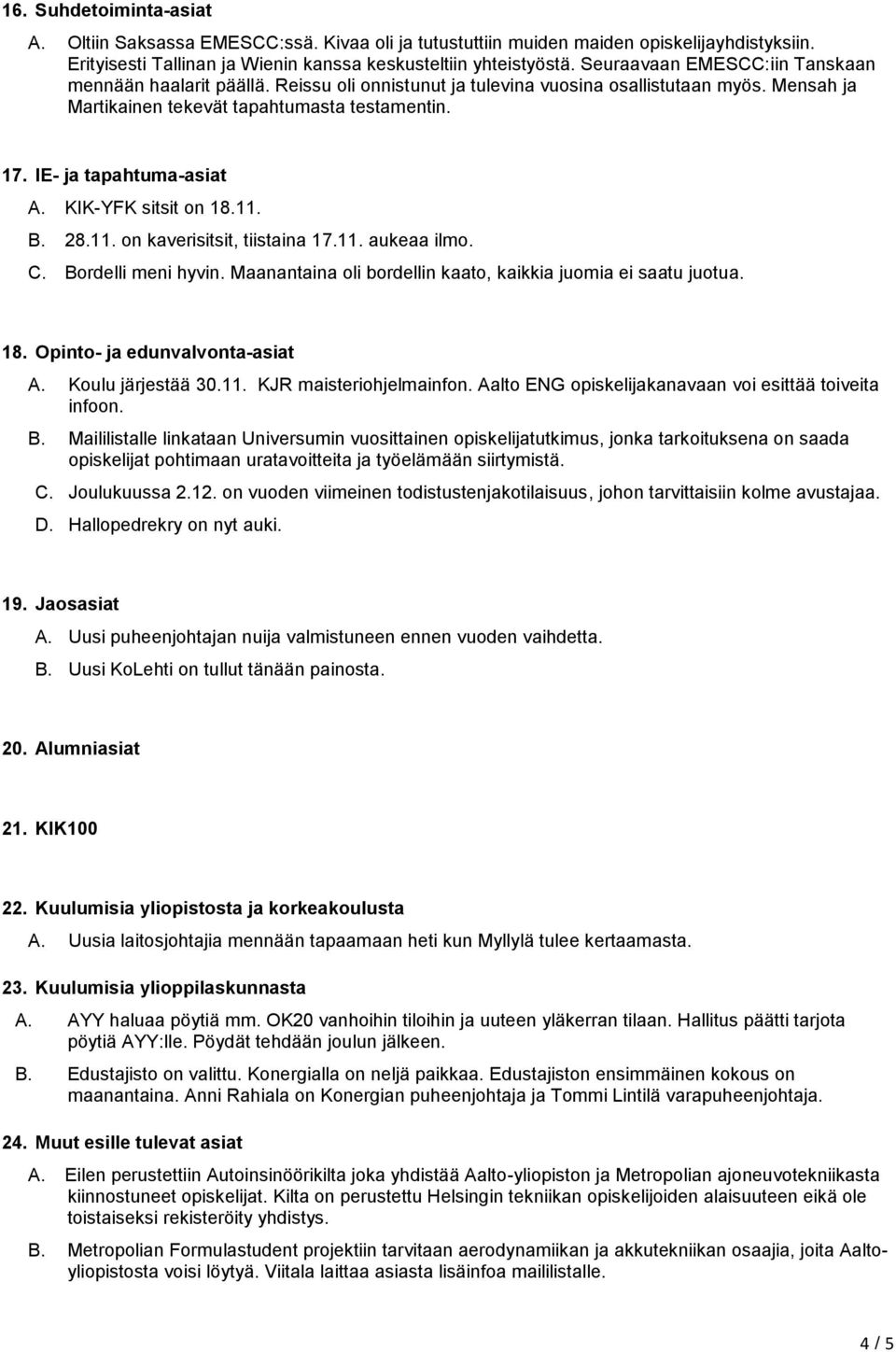 IE- ja tapahtuma-asiat A. KIK-YFK sitsit on 18.11. B. 28.11. on kaverisitsit, tiistaina 17.11. aukeaa ilmo. C. Bordelli meni hyvin. Maanantaina oli bordellin kaato, kaikkia juomia ei saatu juotua. 18. Opinto- ja edunvalvonta-asiat A.