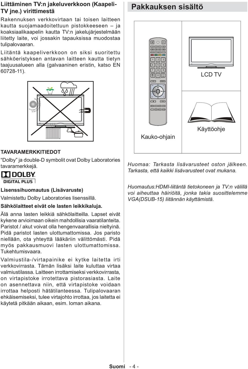 muodostaa tulipalovaaran. Liitäntä kaapeliverkkoon on siksi suoritettu sähköeristyksen antavan laitteen kautta tietyn taajuusalueen alla (galvaaninen eristin, katso EN 60728-11).