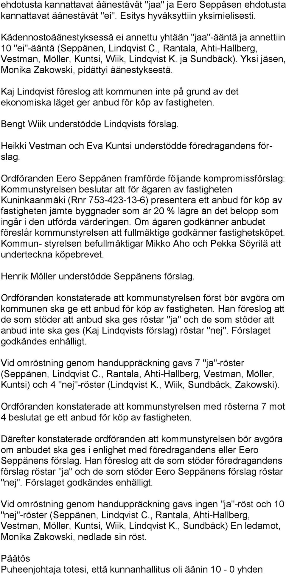 Yksi jäsen, Monika Zakowski, pidättyi äänestyksestä. Kaj Lindqvist föreslog att kommunen inte på grund av det ekonomiska läget ger anbud för köp av fastigheten.