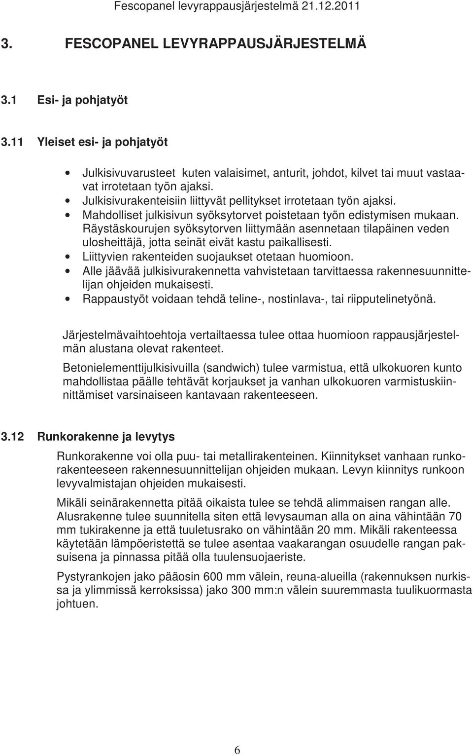 Mahdolliset julkisivun syöksytorvet poistetaan työn edistymisen mukaan. Räystäskourujen syöksytorven liittymään asennetaan tilapäinen veden ulosheittäjä, jotta seinät eivät kastu paikallisesti.