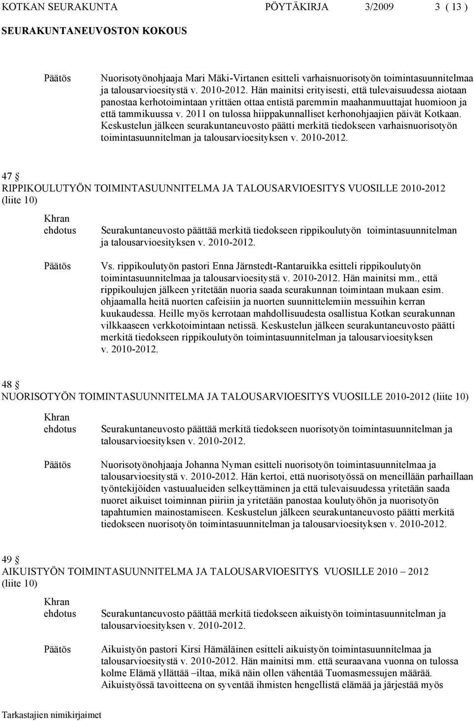 2011 on tulossa hiippakunnalliset kerhonohjaajien päivät Kotkaan. Keskustelun jälkeen seurakuntaneuvosto päätti merkitä tiedokseen varhaisnuorisotyön toimintasuunnitelman ja talousarvioesityksen v.