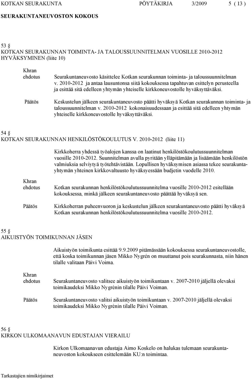 Keskustelun jälkeen seurakuntaneuvosto päätti hyväksyä Kotkan seurakunnan toiminta- ja taloussuunnitelman v.