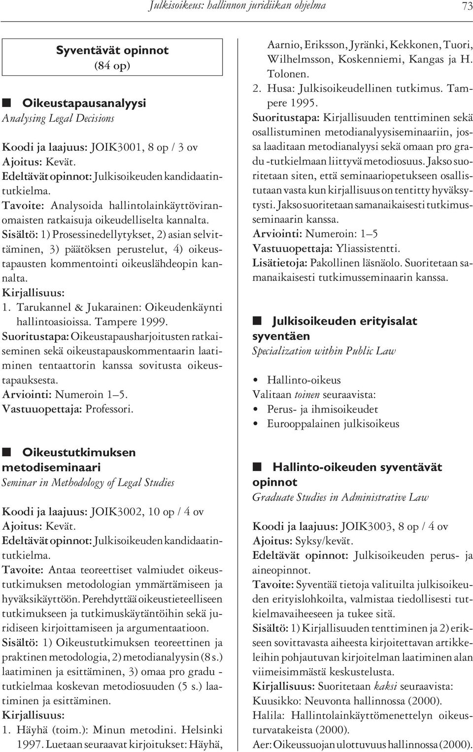 Sisältö: 1) Prosessinedellytykset, 2) asian selvittäminen, 3) päätöksen perustelut, 4) oikeustapausten kommentointi oikeuslähdeopin kannalta. 1. Tarukannel & Jukarainen: Oikeudenkäynti hallintoasioissa.