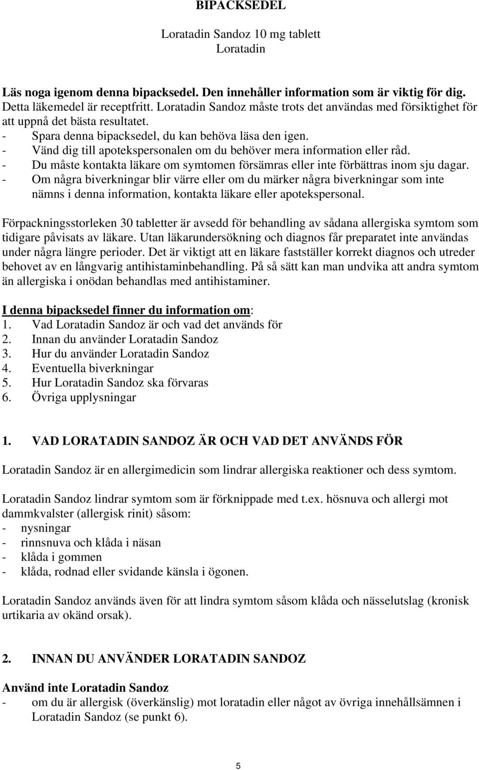 - Vänd dig till apotekspersonalen om du behöver mera information eller råd. - Du måste kontakta läkare om symtomen försämras eller inte förbättras inom sju dagar.